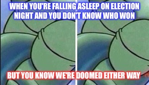 Most Americans tonight | WHEN YOU'RE FALLING ASLEEP ON ELECTION NIGHT AND YOU DON'T KNOW WHO WON; BUT YOU KNOW WE'RE DOOMED EITHER WAY | image tagged in sleeping,memes,election 2016,trump,clinton | made w/ Imgflip meme maker