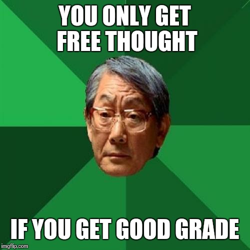 High Expectations Asian Father Meme | YOU ONLY GET FREE THOUGHT; IF YOU GET GOOD GRADE | image tagged in memes,high expectations asian father | made w/ Imgflip meme maker