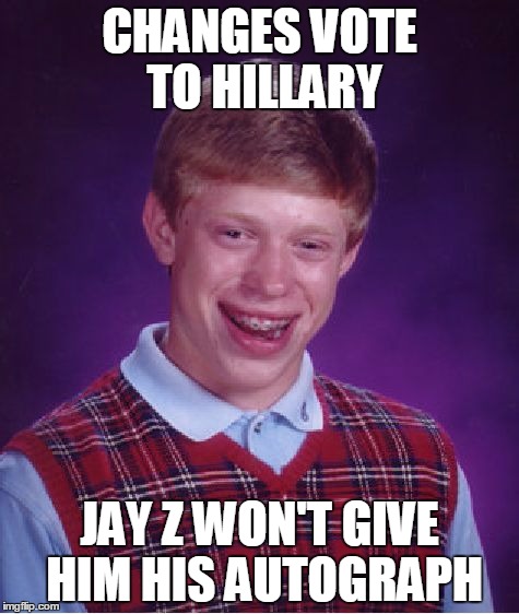 OOOH, BURN! | CHANGES VOTE TO HILLARY; JAY Z WON'T GIVE HIM HIS AUTOGRAPH | image tagged in memes,bad luck brian | made w/ Imgflip meme maker