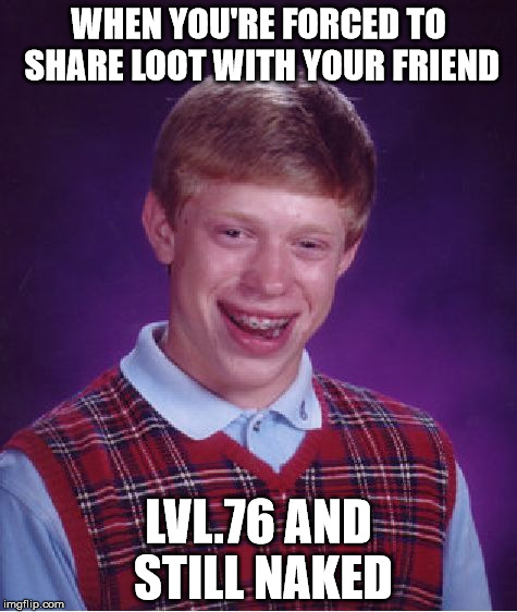 Bad Luck Brian | WHEN YOU'RE FORCED TO SHARE LOOT WITH YOUR FRIEND; LVL.76 AND STILL NAKED | image tagged in memes,bad luck brian | made w/ Imgflip meme maker