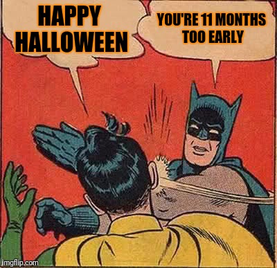 Batman Slapping Robin | HAPPY HALLOWEEN; YOU'RE 11 MONTHS TOO EARLY | image tagged in memes,batman slapping robin | made w/ Imgflip meme maker