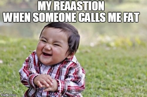 Evil Toddler Meme | MY REAASTION; WHEN SOMEONE CALLS ME FAT | image tagged in memes,evil toddler | made w/ Imgflip meme maker