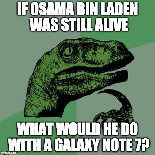 Philosoraptor | IF OSAMA BIN LADEN WAS STILL ALIVE; WHAT WOULD HE DO WITH A GALAXY NOTE 7? | image tagged in memes,philosoraptor | made w/ Imgflip meme maker