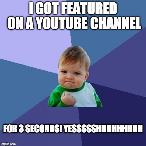 Success Kid | I GOT FEATURED ON A YOUTUBE CHANNEL; FOR 3 SECONDS!
YESSSSSHHHHHHHHH | image tagged in memes,success kid | made w/ Imgflip meme maker