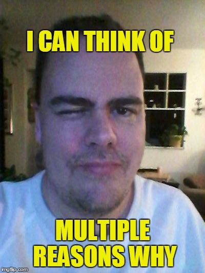 wink | I CAN THINK OF MULTIPLE REASONS WHY | image tagged in wink | made w/ Imgflip meme maker