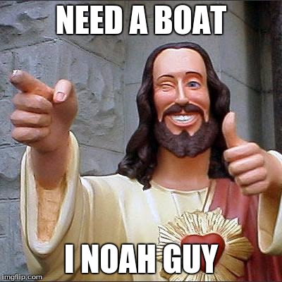 Buddy Christ Meme | NEED A BOAT; I NOAH GUY | image tagged in memes,buddy christ | made w/ Imgflip meme maker