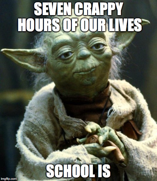 Star Wars Yoda | SEVEN CRAPPY HOURS OF OUR LIVES; SCHOOL IS | image tagged in memes,star wars yoda | made w/ Imgflip meme maker