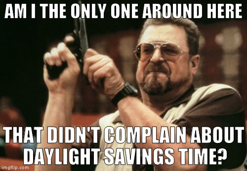 I actually like the difference in sunsets/sunrises | AM I THE ONLY ONE AROUND HERE; THAT DIDN'T COMPLAIN ABOUT DAYLIGHT SAVINGS TIME? | image tagged in memes,am i the only one around here,daylight savings time | made w/ Imgflip meme maker