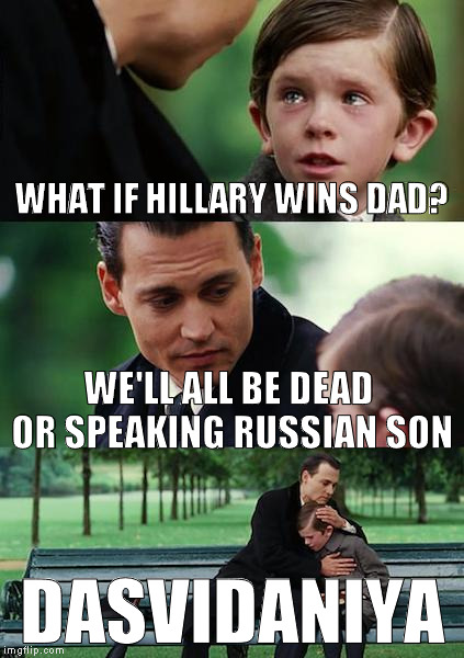 I think the UN chose her years ago | WHAT IF HILLARY WINS DAD? WE'LL ALL BE DEAD OR SPEAKING RUSSIAN SON; DASVIDANIYA | image tagged in memes,finding neverland,donald trump approves,hillary clinton for prison hospital 2016,biased media,fbi lacks conviction | made w/ Imgflip meme maker