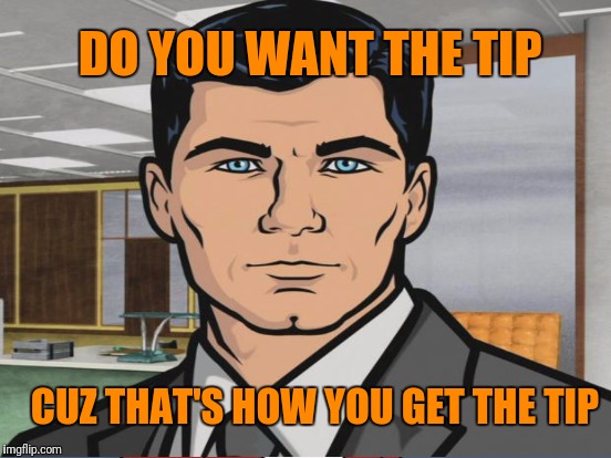 DO YOU WANT THE TIP CUZ THAT'S HOW YOU GET THE TIP | made w/ Imgflip meme maker