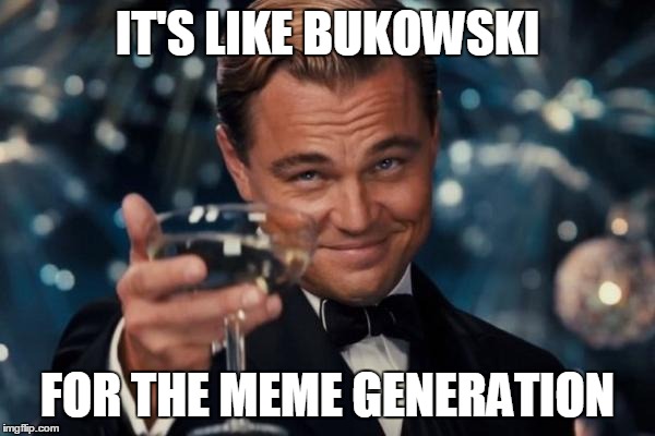 Leonardo Dicaprio Cheers Meme | IT'S LIKE BUKOWSKI FOR THE MEME GENERATION | image tagged in memes,leonardo dicaprio cheers | made w/ Imgflip meme maker