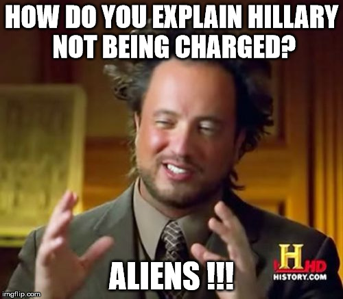 Ancient Aliens | HOW DO YOU EXPLAIN HILLARY NOT BEING CHARGED? ALIENS !!! | image tagged in memes,ancient aliens | made w/ Imgflip meme maker