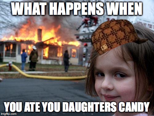 Disaster Girl | WHAT HAPPENS WHEN; YOU ATE YOU DAUGHTERS CANDY | image tagged in memes,disaster girl,scumbag | made w/ Imgflip meme maker