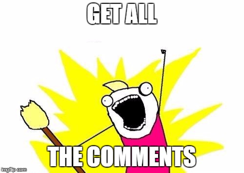 GET ALL THE COMMENTS | image tagged in memes,x all the y | made w/ Imgflip meme maker
