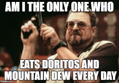 Am I The Only One Around Here Meme | AM I THE ONLY ONE WHO; EATS DORITOS AND MOUNTAIN DEW EVERY DAY | image tagged in memes,am i the only one around here | made w/ Imgflip meme maker