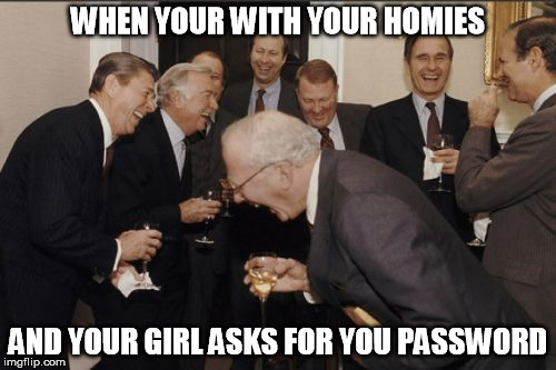 Laughing Men In Suits Meme | WHEN YOUR WITH YOUR HOMIES; AND YOUR GIRL ASKS FOR YOU PASSWORD | image tagged in memes,laughing men in suits | made w/ Imgflip meme maker