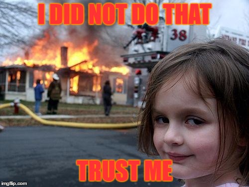 Disaster Girl Meme | I DID NOT DO THAT; TRUST ME | image tagged in memes,disaster girl | made w/ Imgflip meme maker