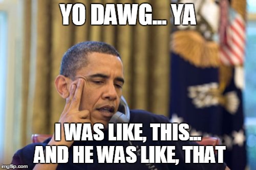 No I Can't Obama | YO DAWG... YA; I WAS LIKE, THIS... AND HE WAS LIKE, THAT | image tagged in memes,no i cant obama | made w/ Imgflip meme maker