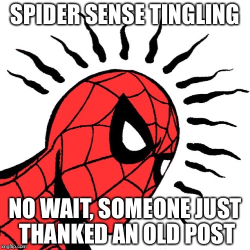 spider sense | SPIDER SENSE TINGLING; NO WAIT, SOMEONE JUST THANKED AN OLD POST | image tagged in spider sense | made w/ Imgflip meme maker