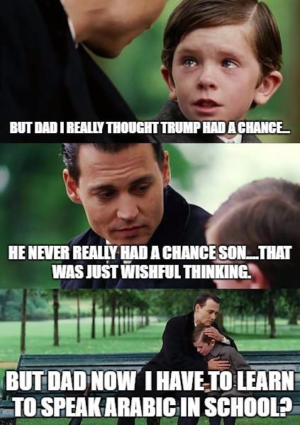 Finding Neverland Meme | BUT DAD I REALLY THOUGHT TRUMP HAD A CHANCE... HE NEVER REALLY HAD A CHANCE SON....THAT WAS JUST WISHFUL THINKING. BUT DAD NOW  I HAVE TO LEARN TO SPEAK ARABIC IN SCHOOL? | image tagged in memes,finding neverland | made w/ Imgflip meme maker