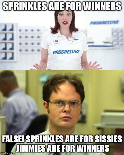 Dwight knows the truth | SPRINKLES ARE FOR WINNERS; FALSE! SPRINKLES ARE FOR SISSIES JIMMIES ARE FOR WINNERS | image tagged in memes,funny | made w/ Imgflip meme maker