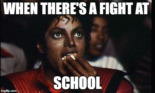 Movies | WHEN THERE'S A FIGHT AT; SCHOOL | image tagged in movies | made w/ Imgflip meme maker