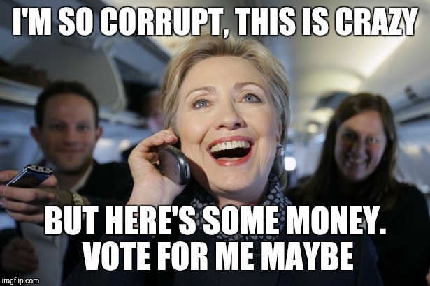 I'M SO CORRUPT, THIS IS CRAZY; BUT HERE'S SOME MONEY. VOTE FOR ME MAYBE | image tagged in hillary clinton | made w/ Imgflip meme maker