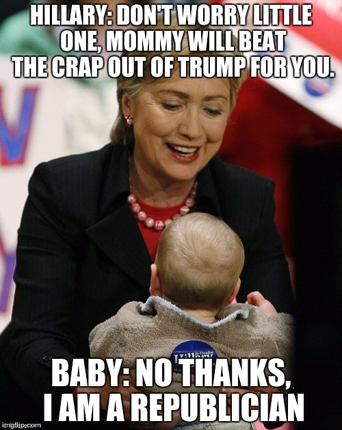 Hillary Clinton Pro GMO | HILLARY: DON'T WORRY LITTLE ONE, MOMMY WILL BEAT THE CRAP OUT OF TRUMP FOR YOU. BABY: NO THANKS, I AM A REPUBLICIAN | image tagged in hillary clinton pro gmo | made w/ Imgflip meme maker