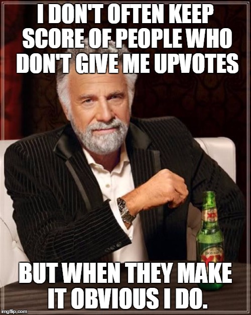 The Most Interesting Man In The World Meme | I DON'T OFTEN KEEP SCORE OF PEOPLE WHO DON'T GIVE ME UPVOTES BUT WHEN THEY MAKE IT OBVIOUS I DO. | image tagged in memes,the most interesting man in the world | made w/ Imgflip meme maker