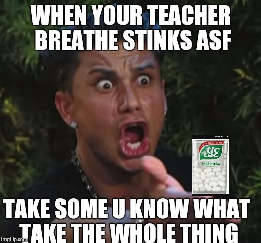 DJ Pauly D Meme | WHEN YOUR TEACHER BREATHE STINKS ASF; TAKE SOME U KNOW WHAT TAKE THE WHOLE THING | image tagged in memes,dj pauly d | made w/ Imgflip meme maker