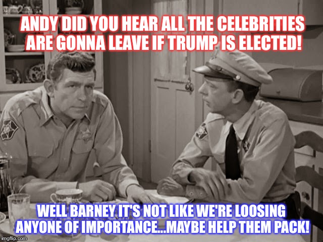 ANDY DID YOU HEAR ALL THE CELEBRITIES ARE GONNA LEAVE IF TRUMP IS ELECTED! WELL BARNEY IT'S NOT LIKE WE'RE LOOSING ANYONE OF IMPORTANCE...MAYBE HELP THEM PACK! | image tagged in barney | made w/ Imgflip meme maker