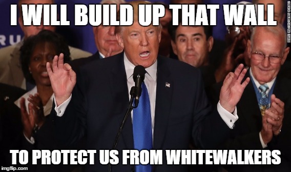 Election day | I WILL BUILD UP THAT WALL; TO PROTECT US FROM WHITEWALKERS | image tagged in donald trump,election 2016,america,game of thrones,white walker,funny | made w/ Imgflip meme maker
