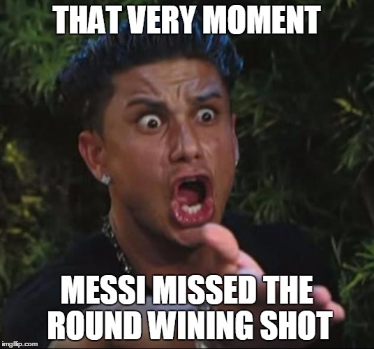 DJ Pauly D Meme | THAT VERY MOMENT; MESSI MISSED THE ROUND WINING SHOT | image tagged in memes,dj pauly d | made w/ Imgflip meme maker