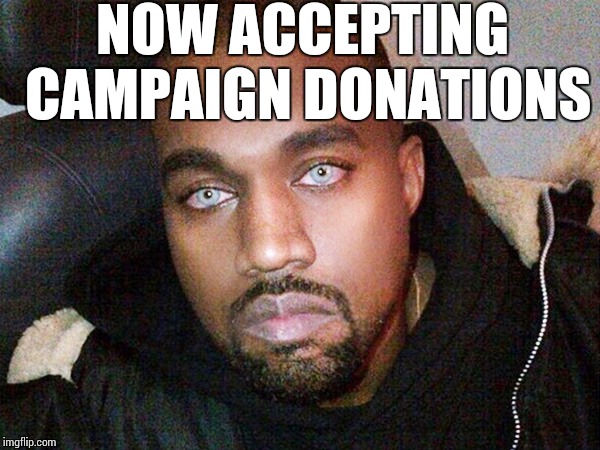 NOW ACCEPTING CAMPAIGN DONATIONS | image tagged in kanye west,2020 | made w/ Imgflip meme maker