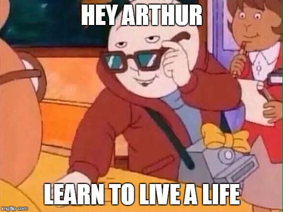 Arthur | HEY ARTHUR; LEARN TO LIVE A LIFE | image tagged in arthur | made w/ Imgflip meme maker