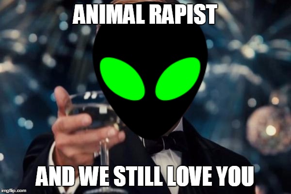 ANIMAL RAPIST AND WE STILL LOVE YOU | made w/ Imgflip meme maker