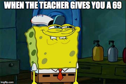 Don't You Squidward Meme | WHEN THE TEACHER GIVES YOU A 69 | image tagged in memes,dont you squidward | made w/ Imgflip meme maker