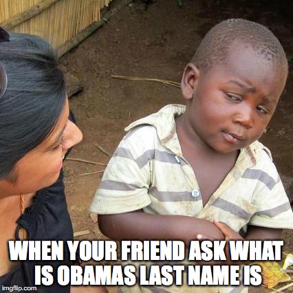 Third World Skeptical Kid | WHEN YOUR FRIEND ASK WHAT IS OBAMAS LAST NAME IS | image tagged in memes,third world skeptical kid | made w/ Imgflip meme maker