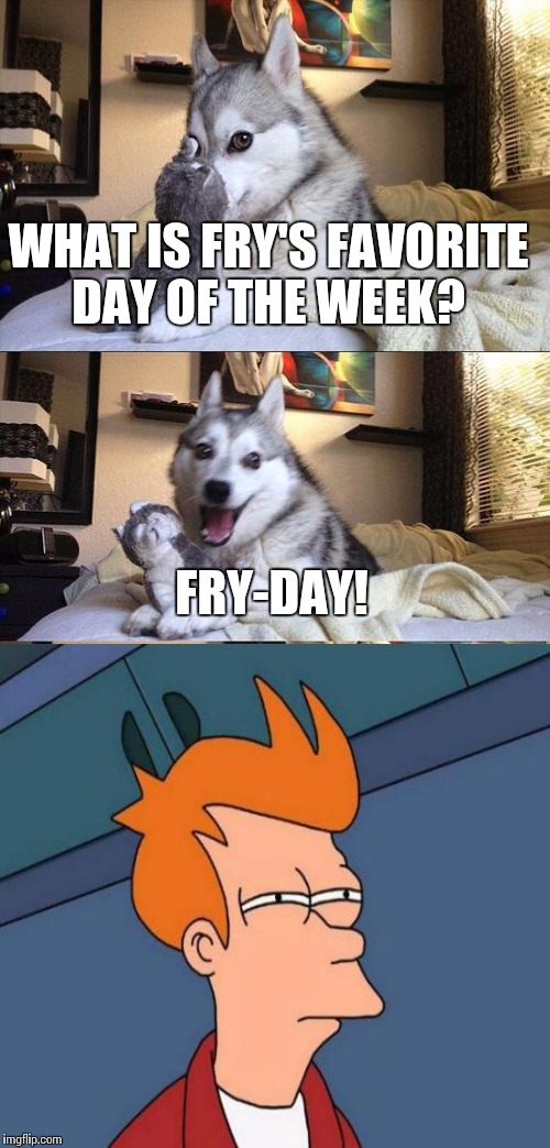 Bad Pun Dog Meme | WHAT IS FRY'S FAVORITE DAY OF THE WEEK? FRY-DAY! | image tagged in memes,bad pun dog,futurama fry | made w/ Imgflip meme maker