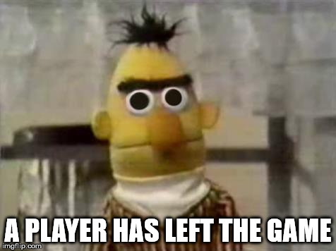 Bert Stare | A PLAYER HAS LEFT THE GAME | image tagged in bert stare | made w/ Imgflip meme maker