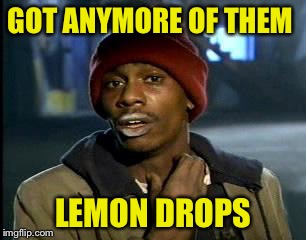 Y'all Got Any More Of That Meme | GOT ANYMORE OF THEM LEMON DROPS | image tagged in memes,yall got any more of | made w/ Imgflip meme maker