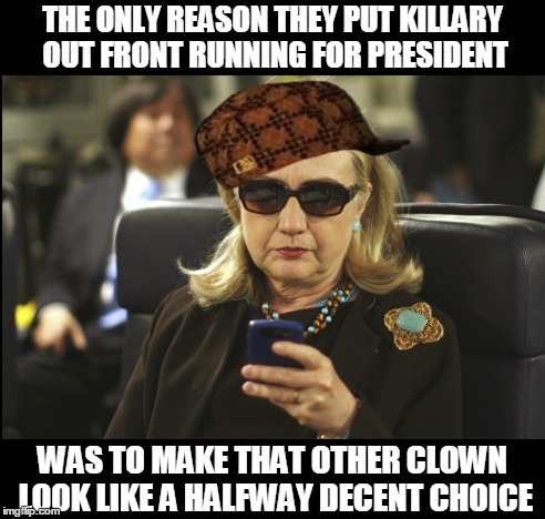 Scumhag | THE ONLY REASON THEY PUT KILLARY OUT FRONT RUNNING FOR PRESIDENT; WAS TO MAKE THAT OTHER CLOWN LOOK LIKE A HALFWAY DECENT CHOICE | image tagged in hillary clinton | made w/ Imgflip meme maker