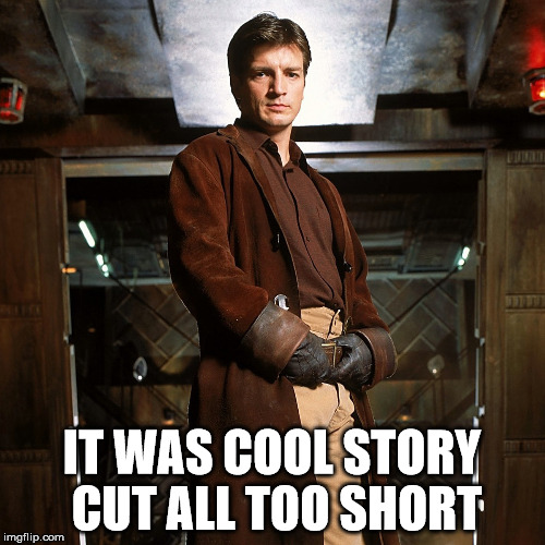 Malcolm Reynolds Standing Tall | IT WAS COOL STORY CUT ALL TOO SHORT | image tagged in malcolm reynolds standing tall | made w/ Imgflip meme maker