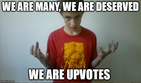 WE ARE MANY, WE ARE DESERVED WE ARE UPVOTES | made w/ Imgflip meme maker