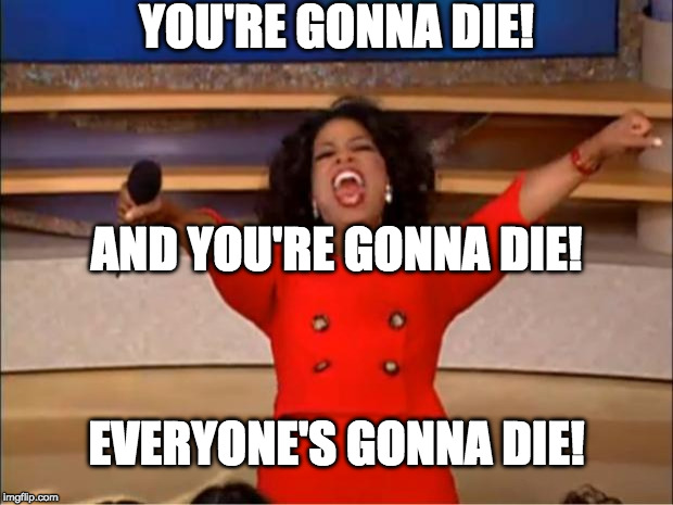 RIP Imgflip November 8th 2016! | YOU'RE GONNA DIE! AND YOU'RE GONNA DIE! EVERYONE'S GONNA DIE! | image tagged in memes,oprah you get a,election 2016,rip,we're all doomed | made w/ Imgflip meme maker