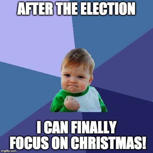 Success Kid Meme | AFTER THE ELECTION; I CAN FINALLY FOCUS ON CHRISTMAS! | image tagged in memes,success kid,merry christmas,awesome | made w/ Imgflip meme maker