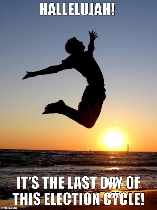 Overjoyed | HALLELUJAH! IT'S THE LAST DAY OF THIS ELECTION CYCLE! | image tagged in memes,overjoyed | made w/ Imgflip meme maker