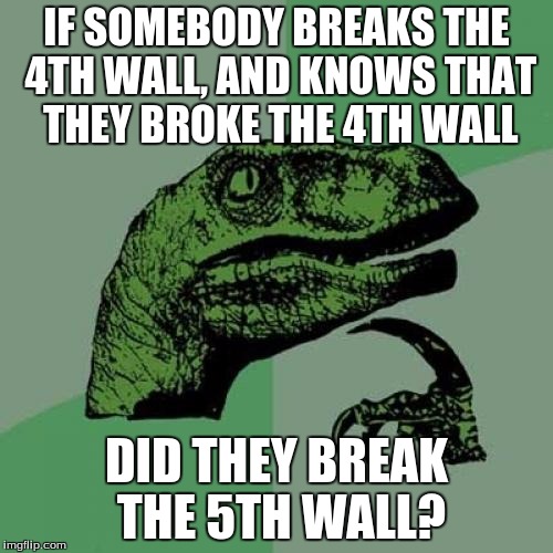 Philosoraptor Meme | IF SOMEBODY BREAKS THE 4TH WALL, AND KNOWS THAT THEY BROKE THE 4TH WALL; DID THEY BREAK THE 5TH WALL? | image tagged in memes,philosoraptor | made w/ Imgflip meme maker
