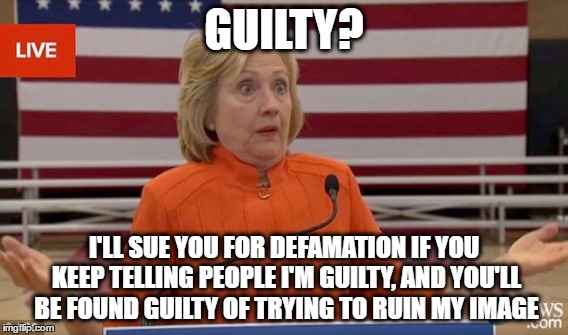 GUILTY? I'LL SUE YOU FOR DEFAMATION IF YOU KEEP TELLING PEOPLE I'M GUILTY, AND YOU'LL BE FOUND GUILTY OF TRYING TO RUIN MY IMAGE | made w/ Imgflip meme maker