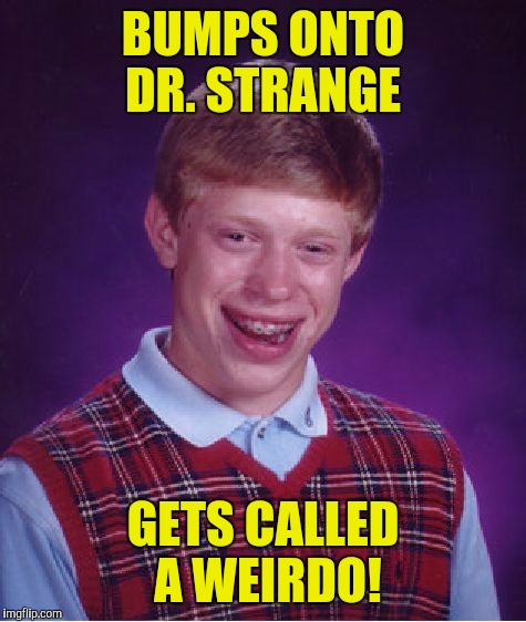 Bad Luck Brian | BUMPS ONTO DR. STRANGE; GETS CALLED A WEIRDO! | image tagged in memes,bad luck brian | made w/ Imgflip meme maker
